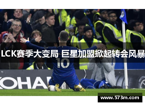 LCK赛季大变局 巨星加盟掀起转会风暴 LCK赛季大变局 巨星加盟掀起转会风暴