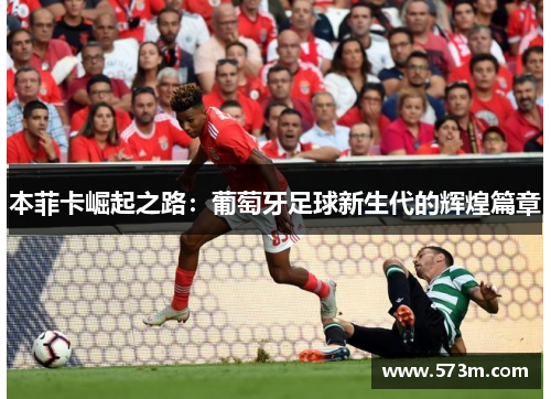 本菲卡崛起之路:葡萄牙足球新生代的辉煌篇章 本菲卡崛起之路:葡萄牙足球新生代的辉煌篇章