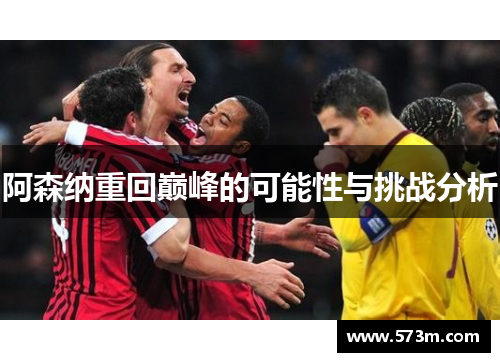 阿森纳重回巅峰的可能性与挑战分析 阿森纳重回巅峰的可能性与挑战分析
