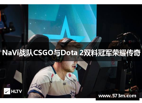 NaVi战队CSGO与Dota 2双料冠军荣耀传奇 NaVi战队CSGO与Dota 2双料冠军荣耀传奇