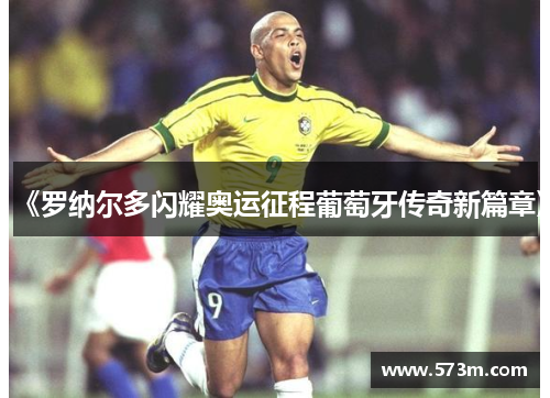 《罗纳尔多闪耀奥运征程葡萄牙传奇新篇章》 《罗纳尔多闪耀奥运征程葡萄牙传奇新篇章》