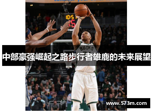 中部豪强崛起之路步行者雄鹿的未来展望